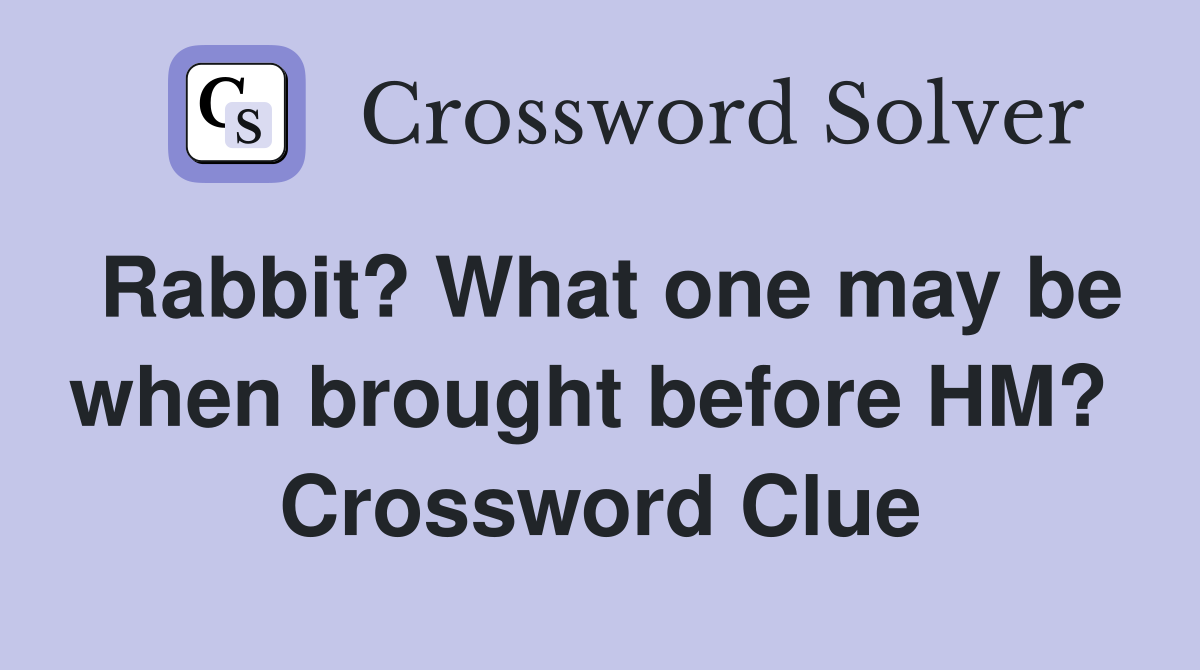 Rabbit? What one may be when brought before HM?  Crossword Clue