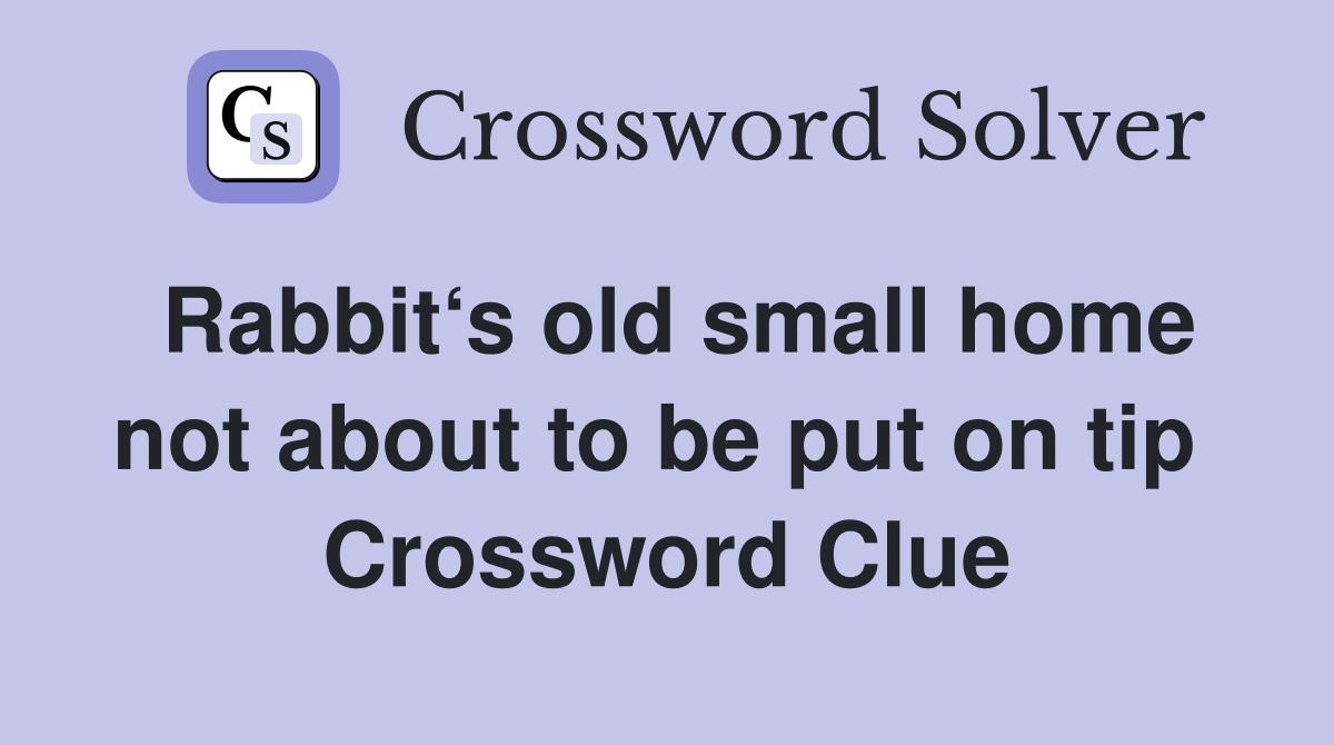 Rabbit‘s old small home not about to be put on tip  Crossword Clue