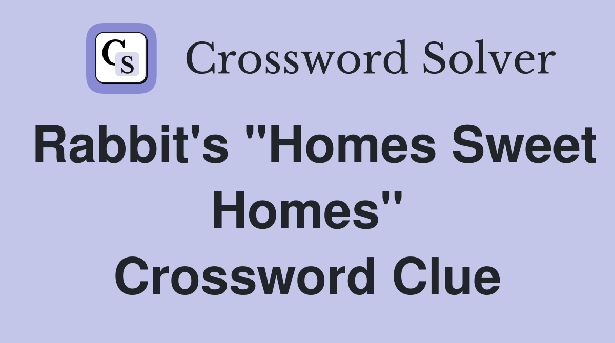 Rabbit's "Homes Sweet Homes" Crossword Clue