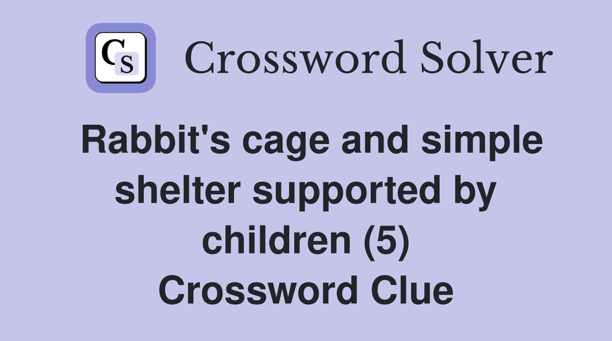 Rabbit's cage and simple shelter supported by children (5) Crossword Clue