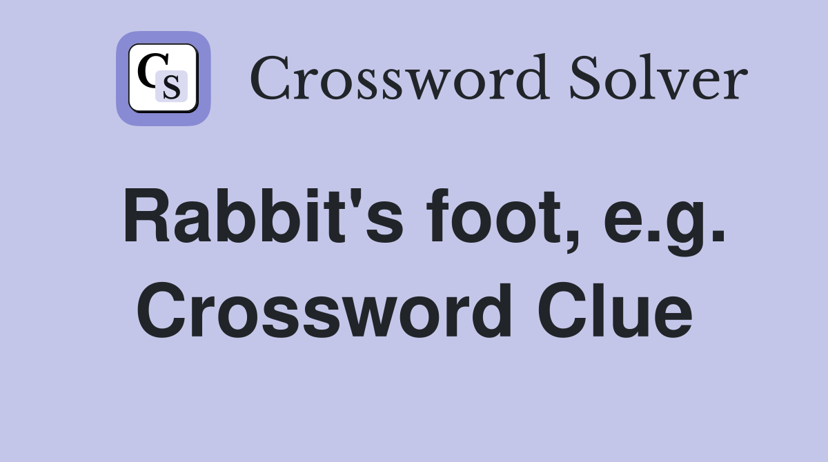 Rabbit's foot, e.g. Crossword Clue