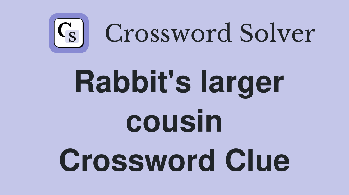 Rabbit's larger cousin Crossword Clue