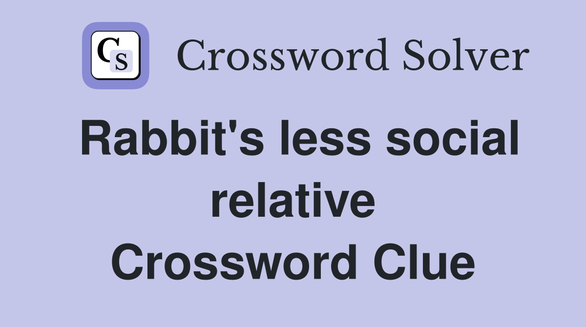 Rabbit's less social relative Crossword Clue