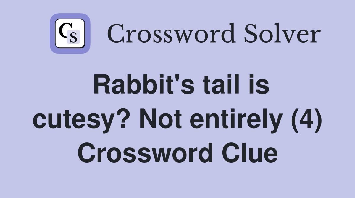 Rabbit's tail is cutesy? Not entirely (4) Crossword Clue