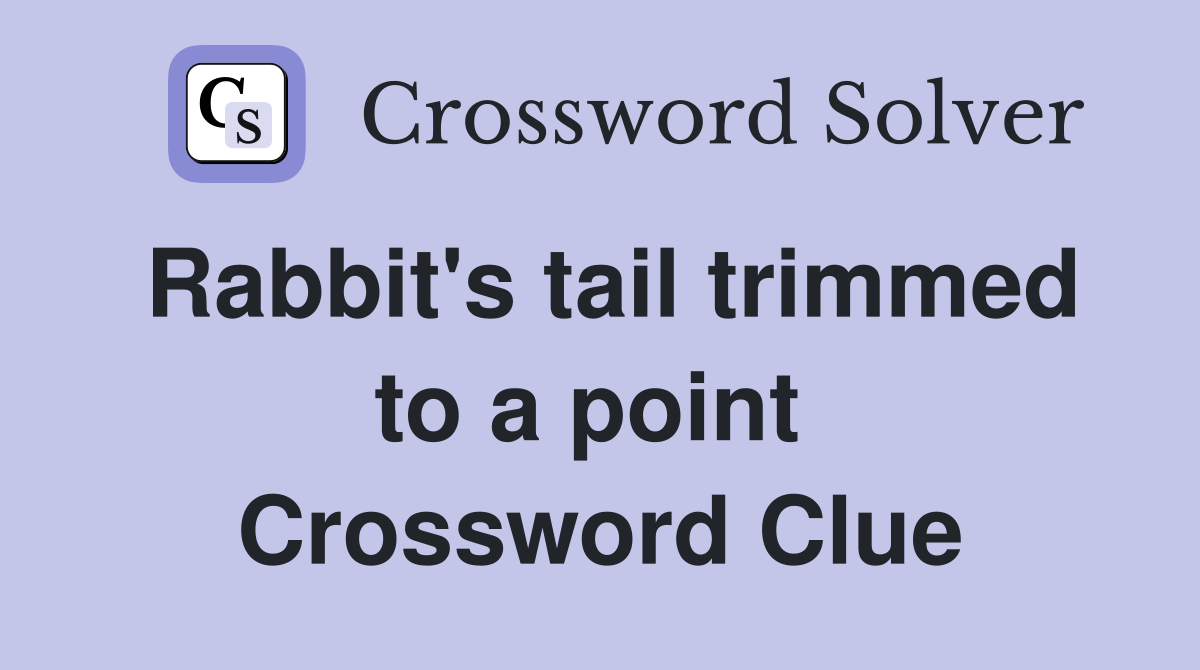 Rabbit's tail trimmed to a point  Crossword Clue