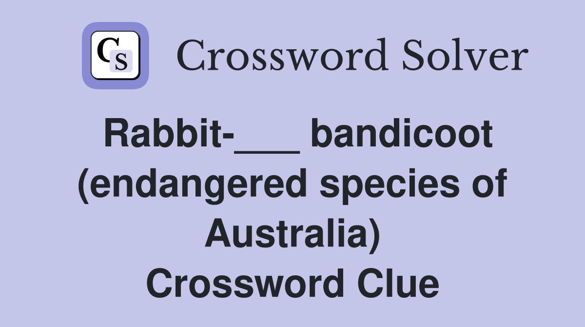 Rabbit-___ bandicoot (endangered species of Australia) Crossword Clue