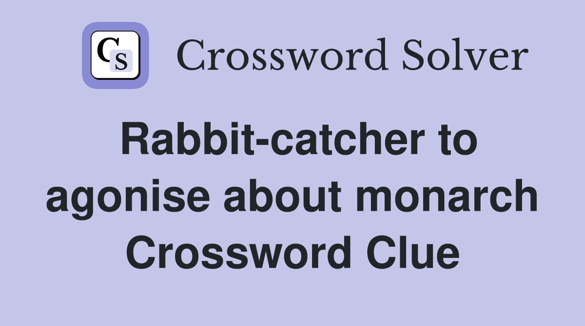 Rabbit-catcher to agonise about monarch Crossword Clue
