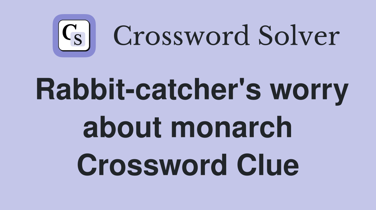 Rabbit-catcher's worry about monarch Crossword Clue