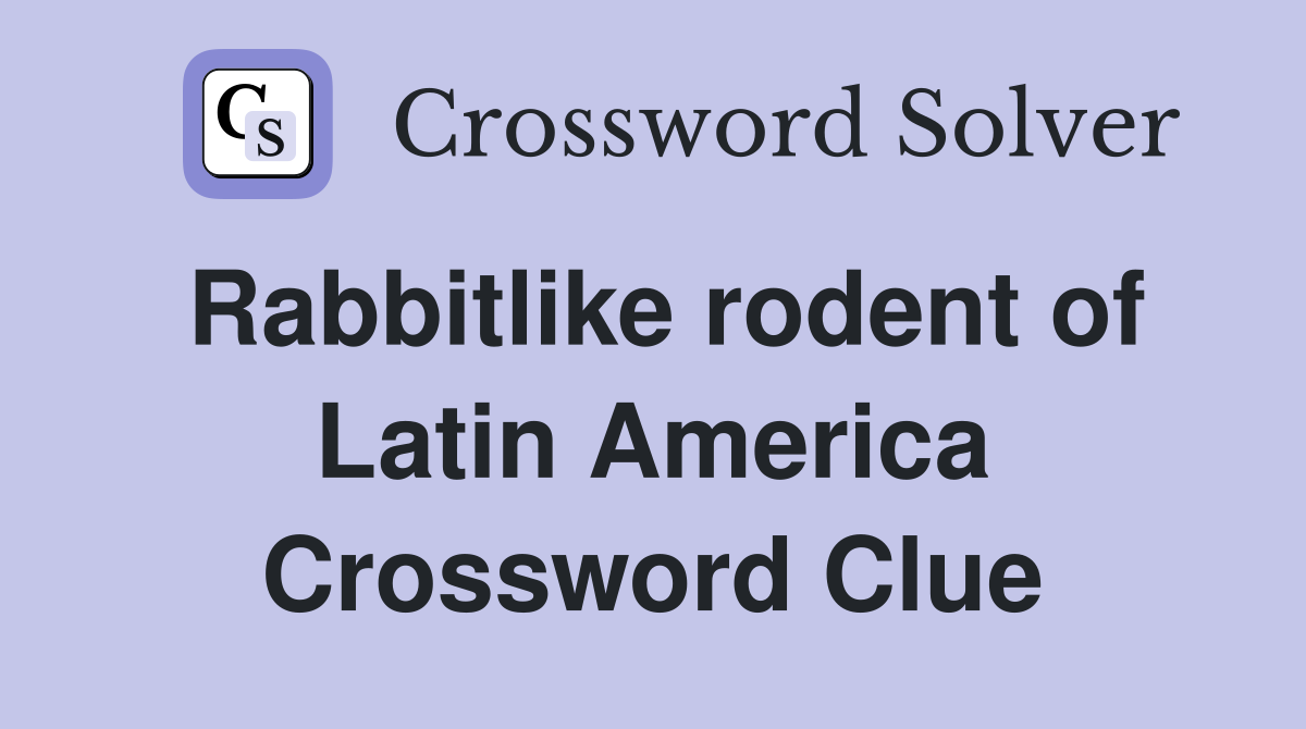 Rabbitlike rodent of Latin America Crossword Clue