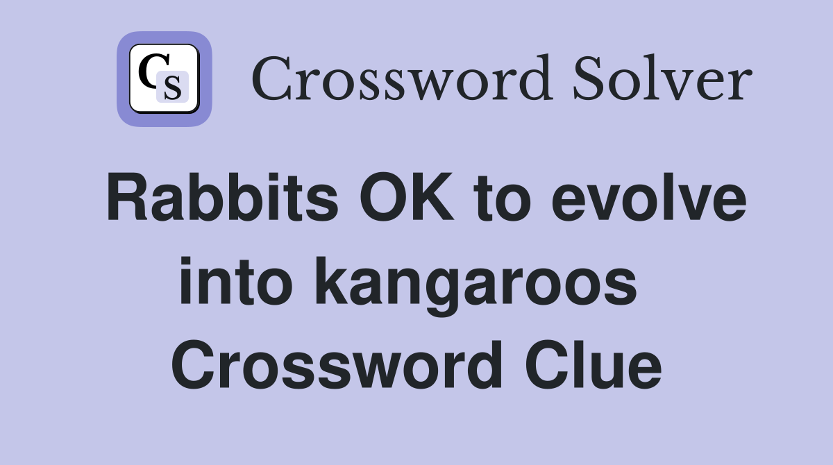 Rabbits OK to evolve into kangaroos  Crossword Clue