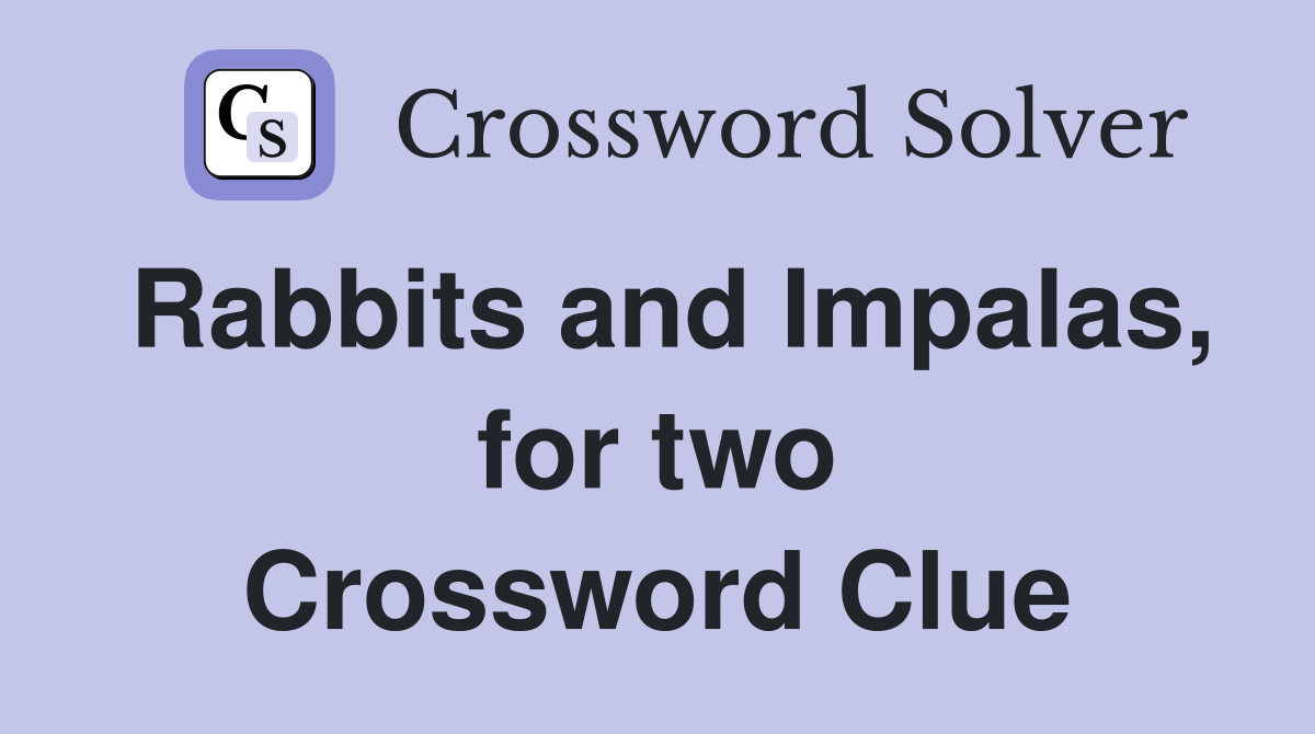 Rabbits and Impalas, for two Crossword Clue