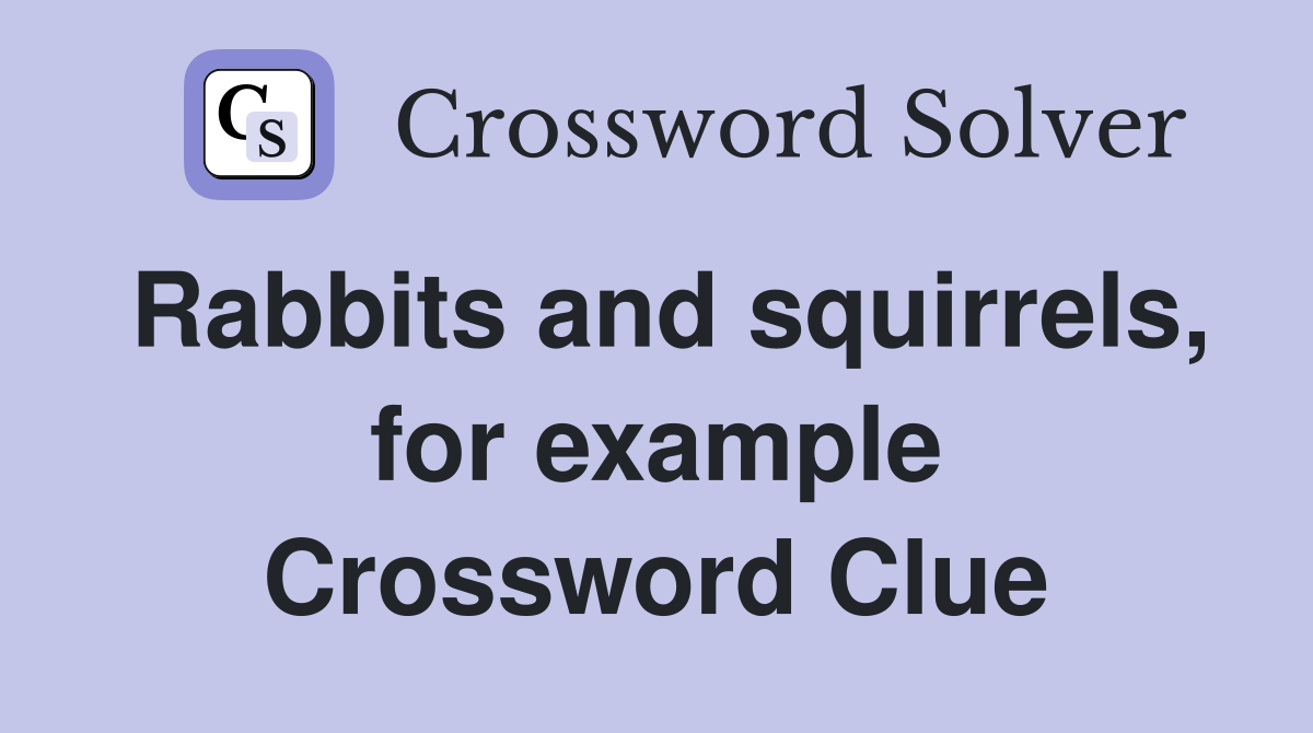Rabbits and squirrels, for example Crossword Clue