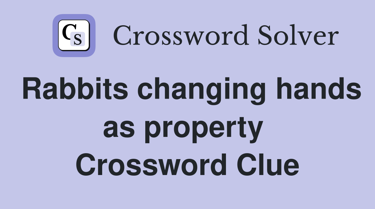 Rabbits changing hands as property  Crossword Clue