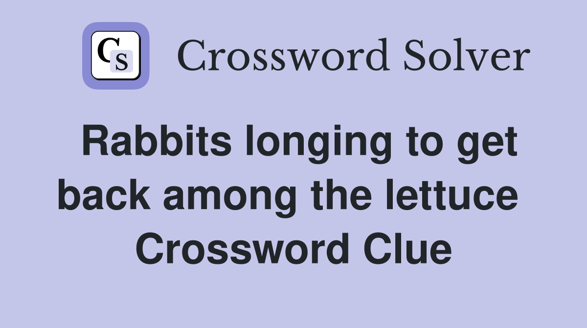 Rabbits longing to get back among the lettuce  Crossword Clue