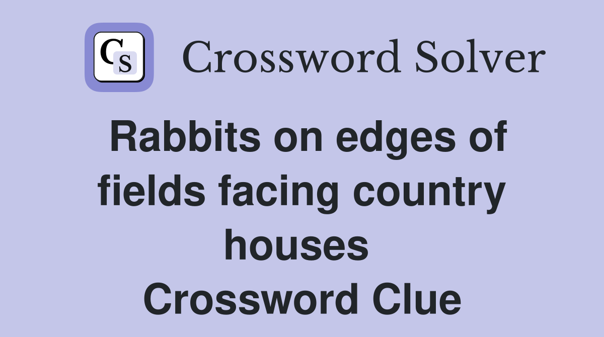 Rabbits on edges of fields facing country houses  Crossword Clue
