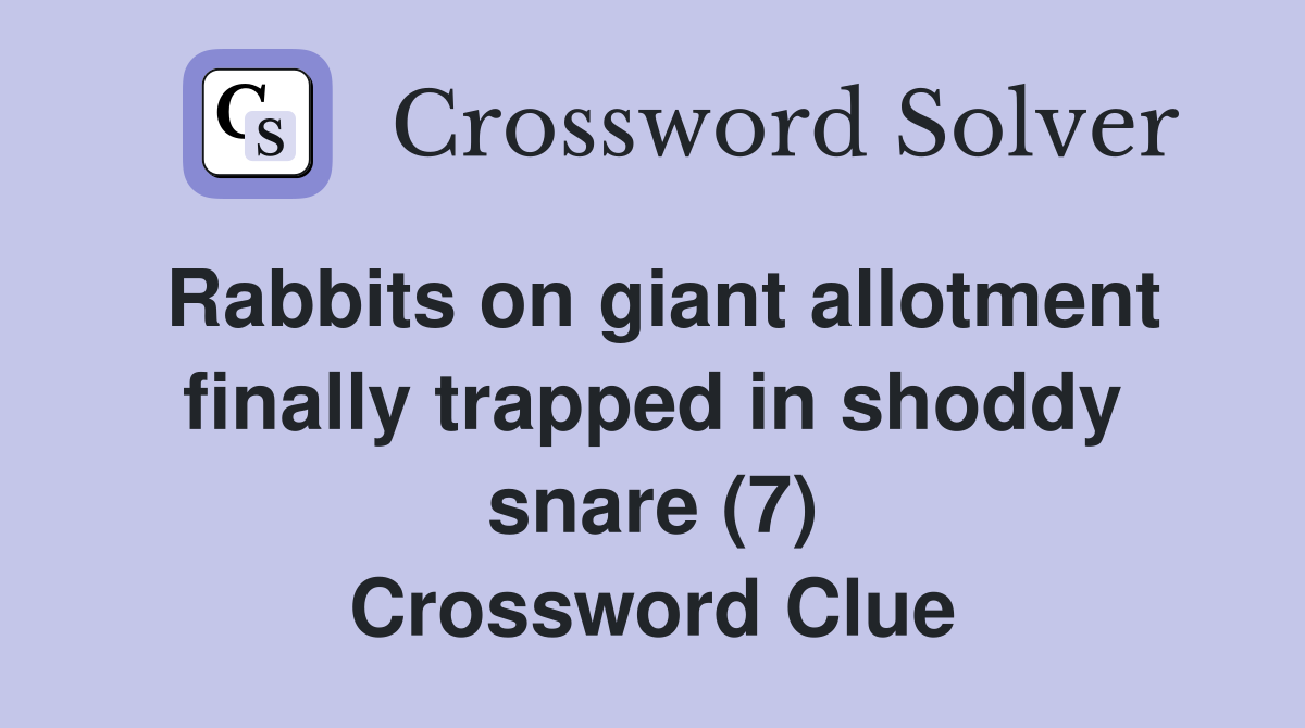 Rabbits on giant allotment finally trapped in shoddy snare (7) Crossword Clue