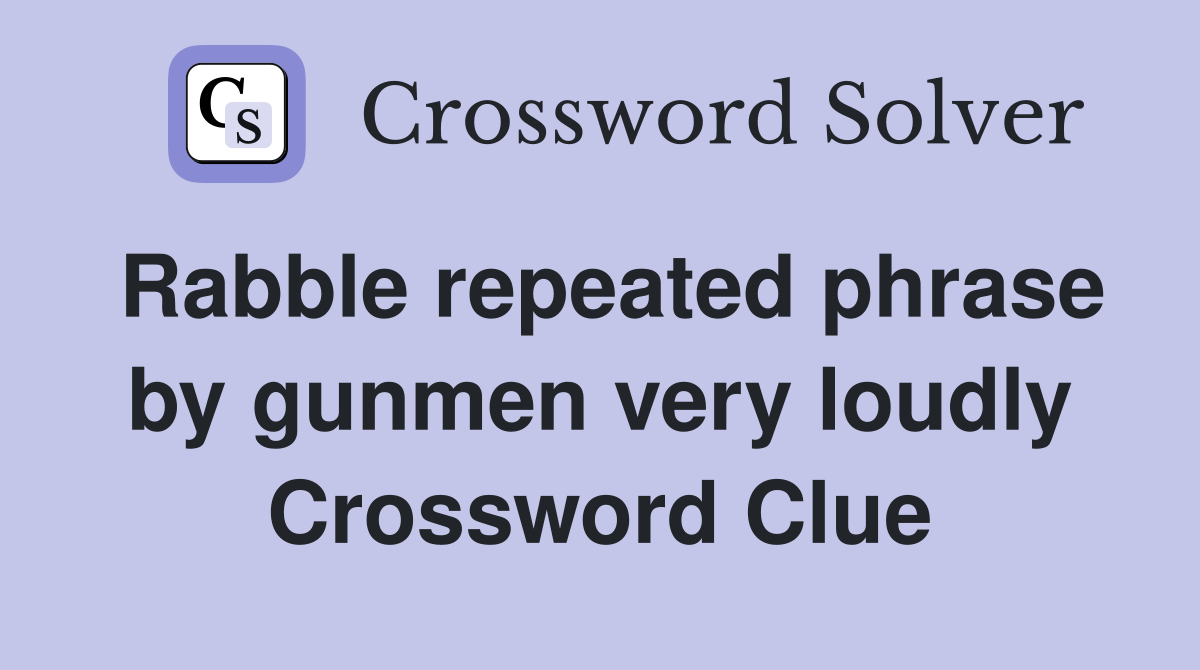 Rabble repeated phrase by gunmen very loudly Crossword Clue