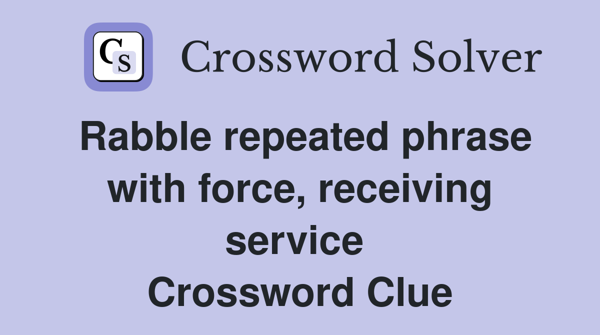 Rabble repeated phrase with force, receiving service  Crossword Clue