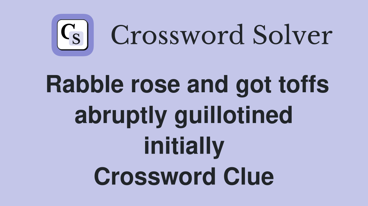 Rabble rose and got toffs abruptly guillotined initially Crossword Clue