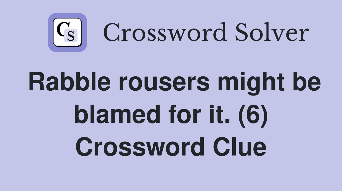 Rabble rousers might be blamed for it. (6) Crossword Clue
