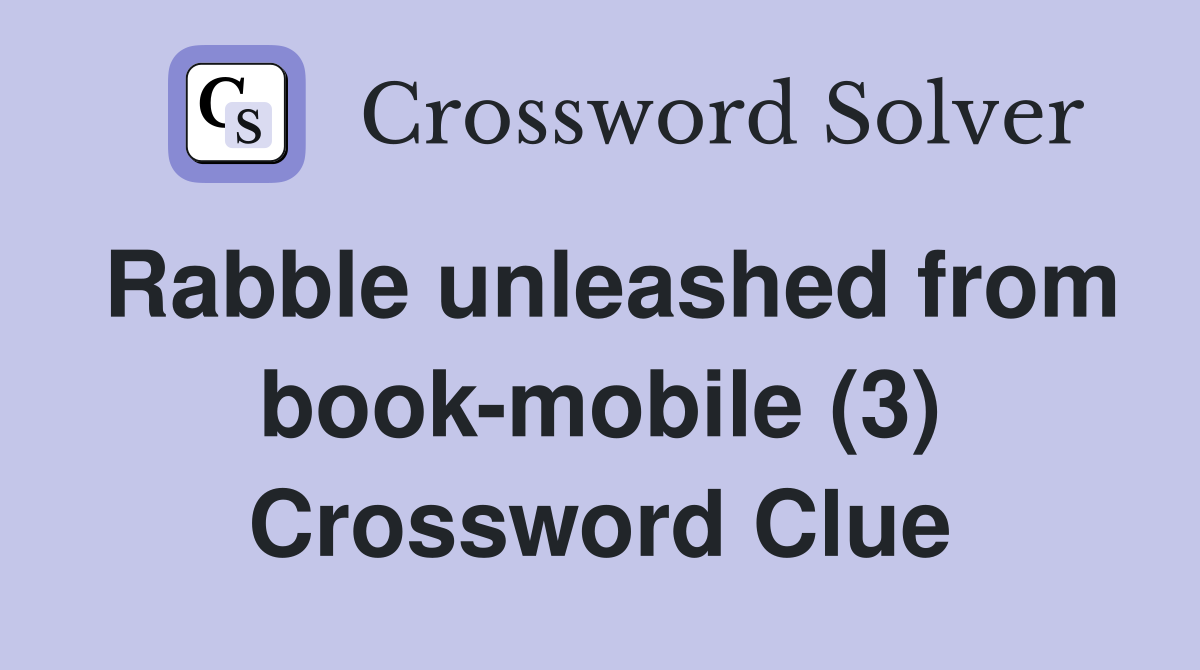 Rabble unleashed from book-mobile (3) Crossword Clue