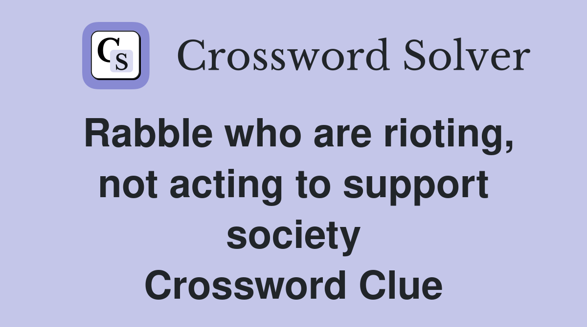 Rabble who are rioting, not acting to support society Crossword Clue