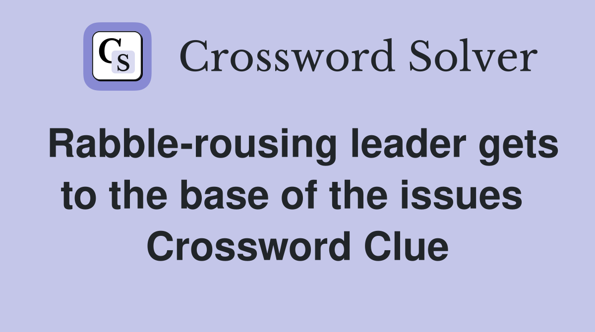 Rabble-rousing leader gets to the base of the issues  Crossword Clue