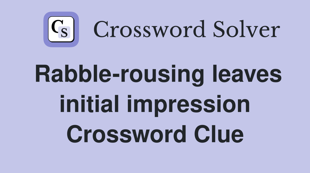 Rabble-rousing leaves initial impression Crossword Clue
