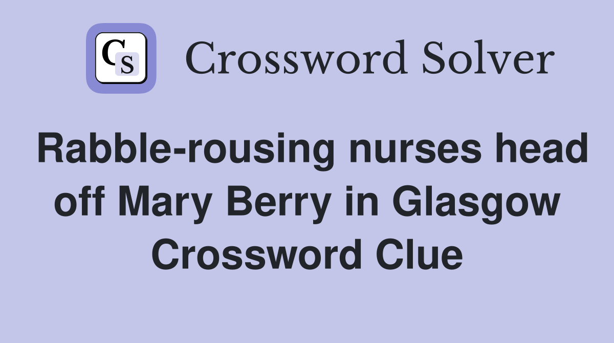 Rabble-rousing nurses head off Mary Berry in Glasgow Crossword Clue