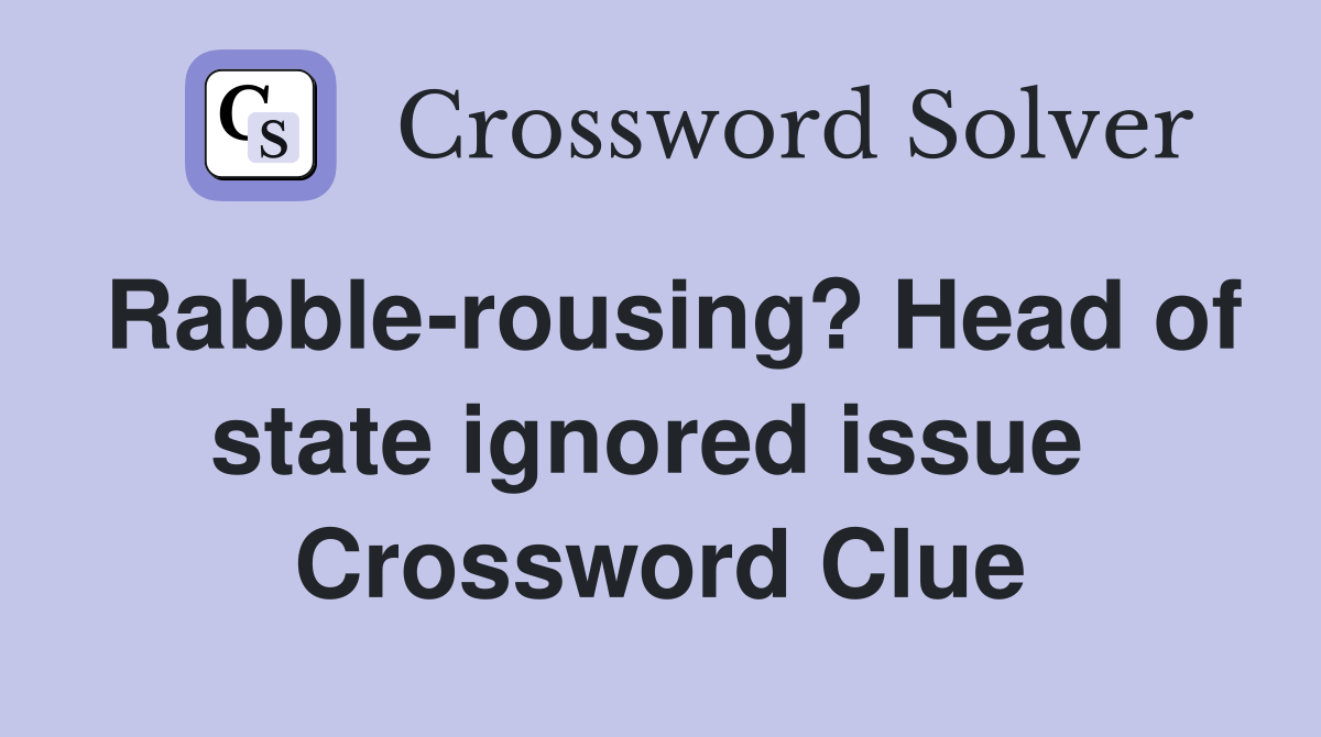 Rabble-rousing? Head of state ignored issue  Crossword Clue