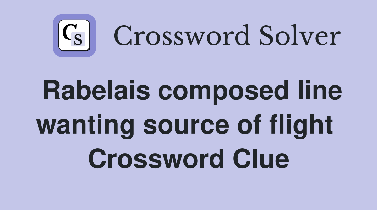 Rabelais composed line wanting source of flight  Crossword Clue