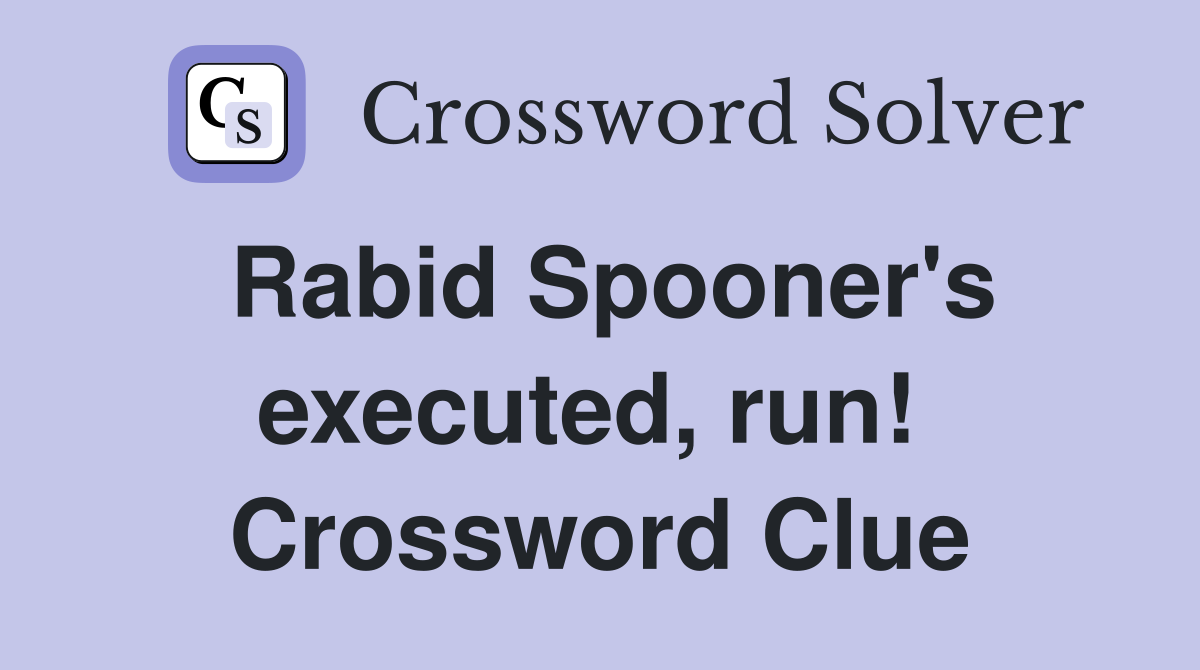 Rabid Spooner's executed, run!  Crossword Clue