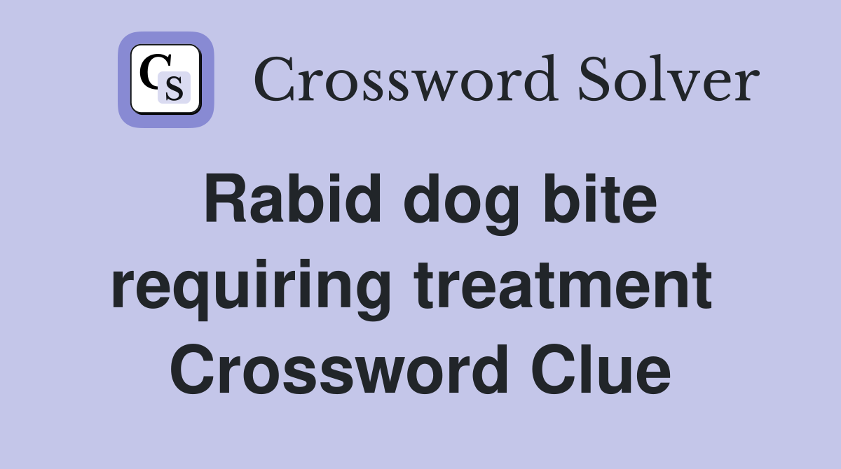 Rabid dog bite requiring treatment  Crossword Clue
