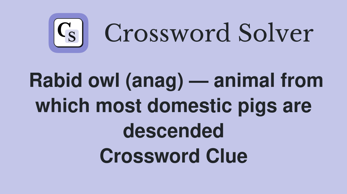 Rabid owl (anag) — animal from which most domestic pigs are descended Crossword Clue