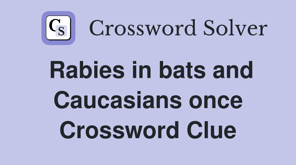 Rabies in bats and Caucasians once Crossword Clue