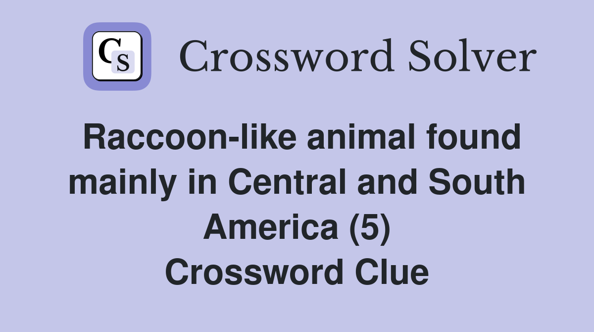 Raccoon-like animal found mainly in Central and South America (5) Crossword Clue