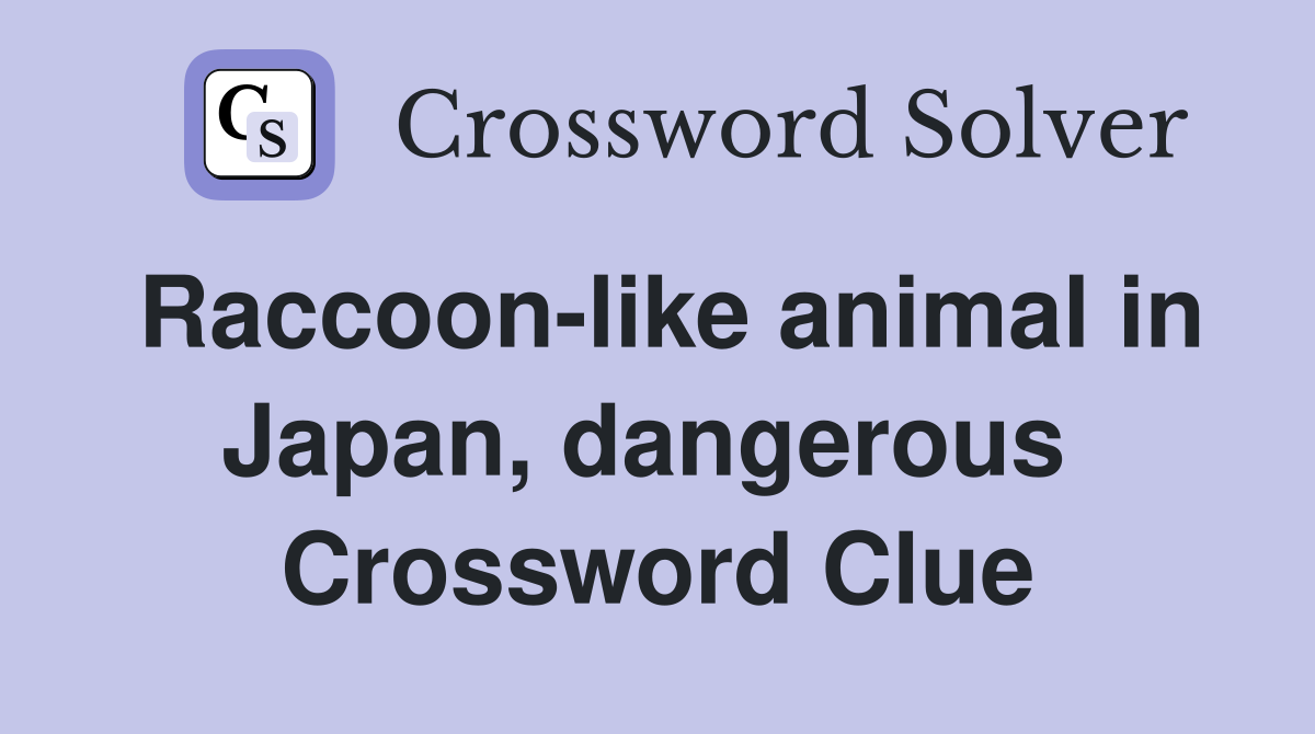 Raccoon-like animal in Japan, dangerous  Crossword Clue