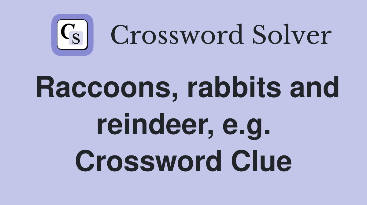 Raccoons, rabbits and reindeer, e.g. Crossword Clue