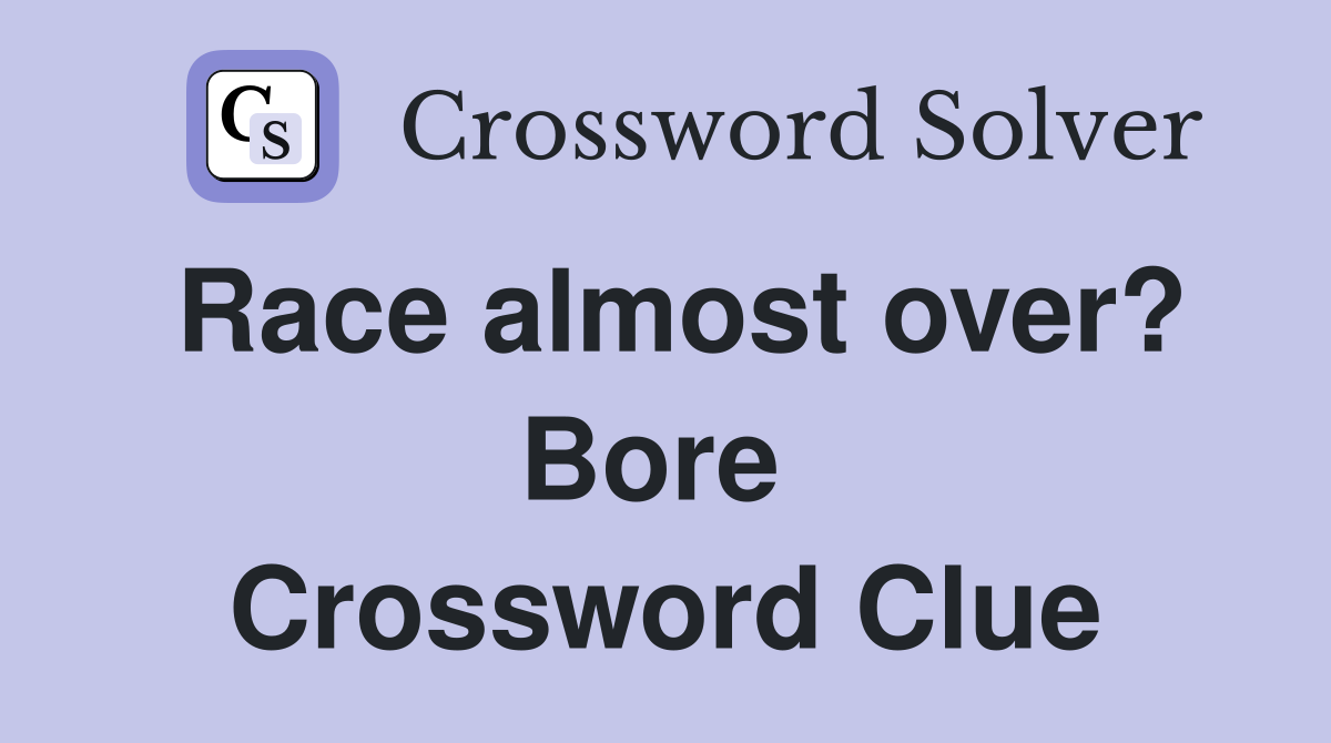 Race almost over? Bore  Crossword Clue