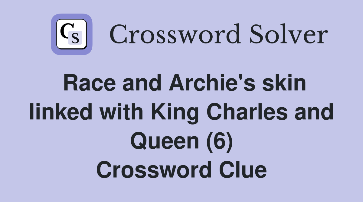 Race and Archie's skin linked with King Charles and Queen (6) Crossword Clue