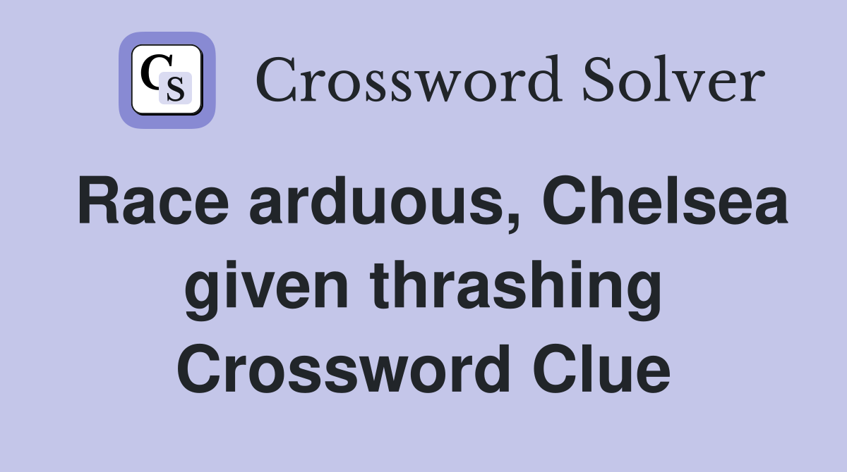 Race arduous, Chelsea given thrashing Crossword Clue