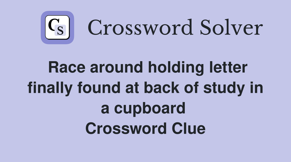 Race around holding letter finally found at back of study in a cupboard  Crossword Clue