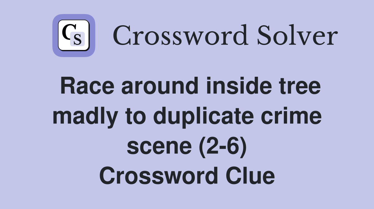 Race around inside tree madly to duplicate crime scene (2-6) Crossword Clue