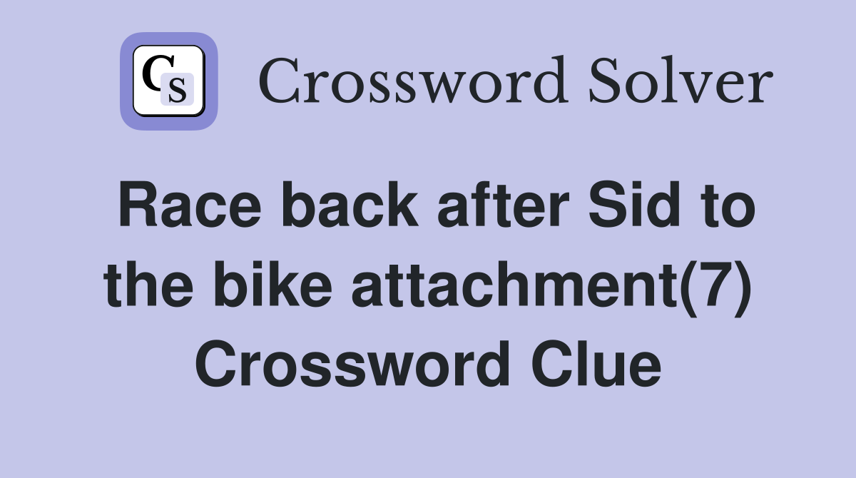 Race back after Sid to the bike attachment(7) Crossword Clue