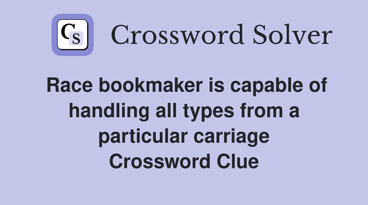 Race bookmaker is capable of handling all types from a particular carriage Crossword Clue