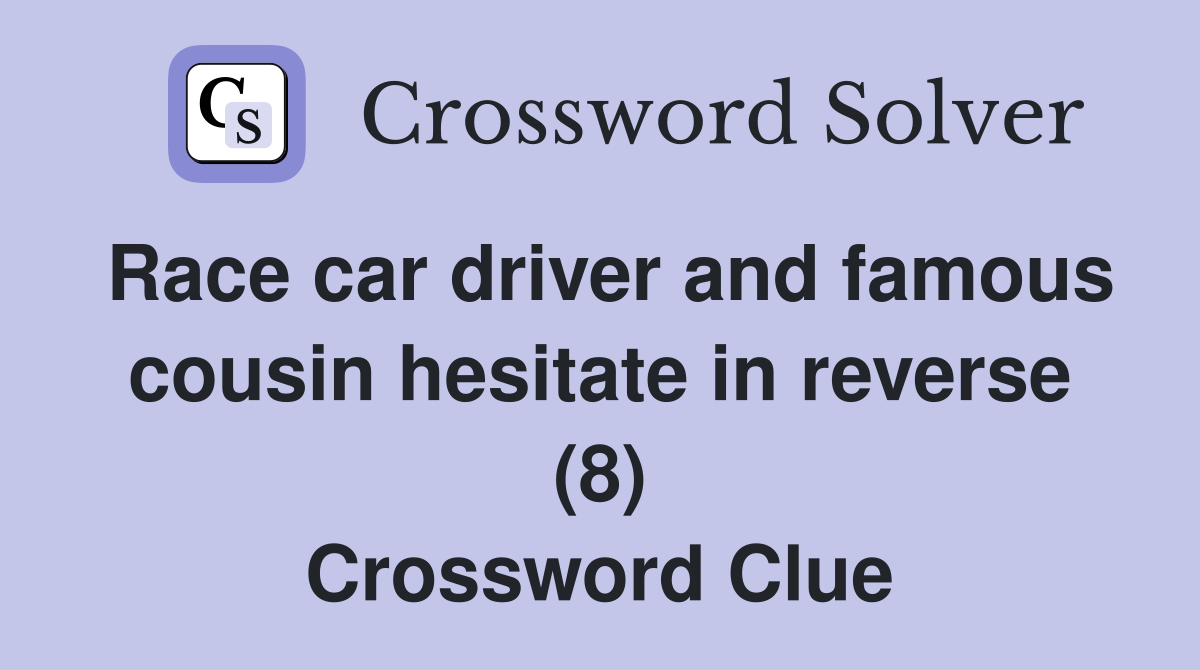 Race car driver and famous cousin hesitate in reverse (8) Crossword Clue