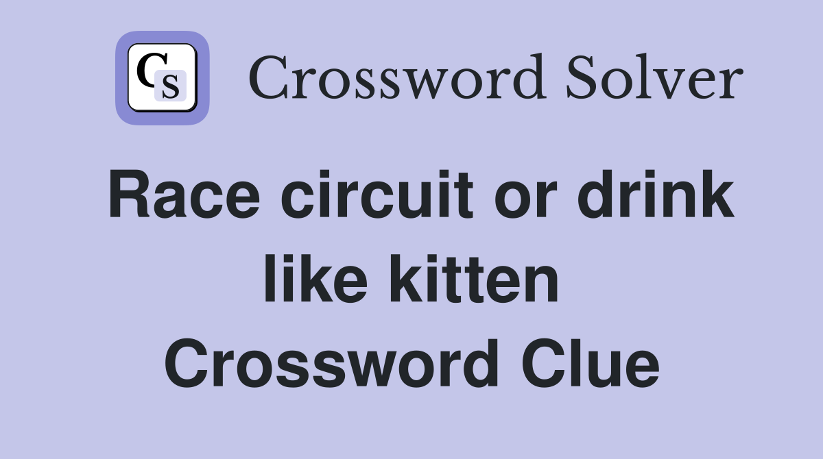 Race circuit or drink like kitten Crossword Clue