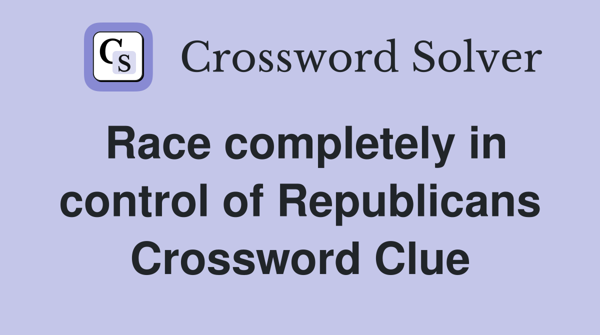 Race completely in control of Republicans Crossword Clue