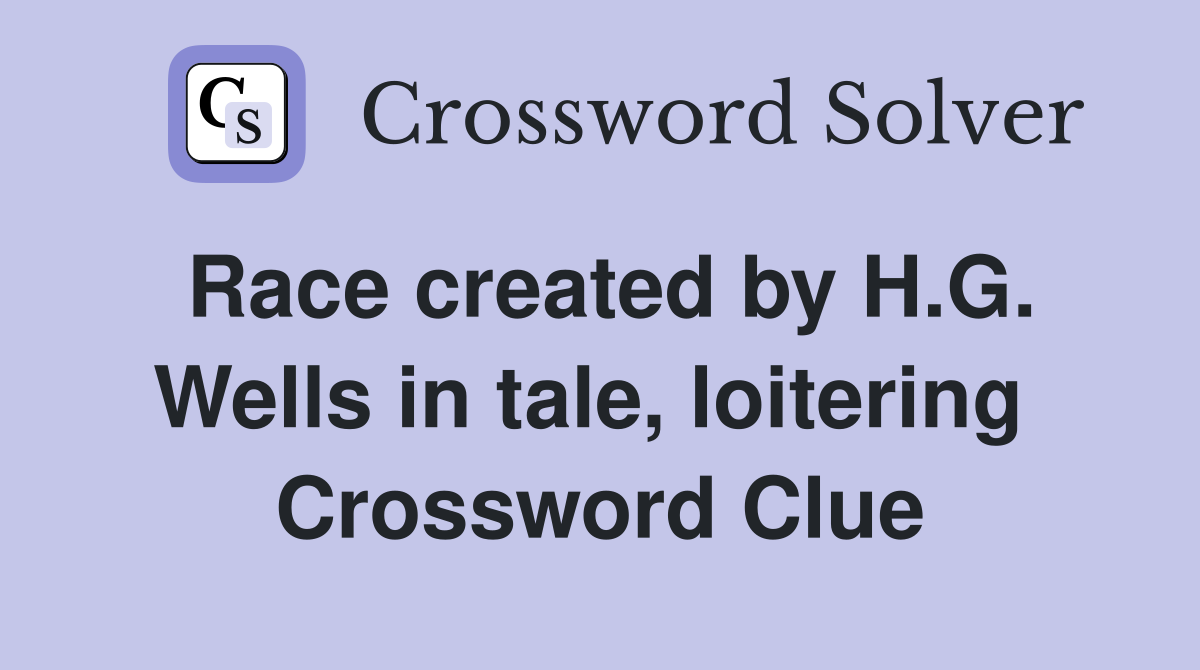 Race created by H.G. Wells in tale, loitering  Crossword Clue