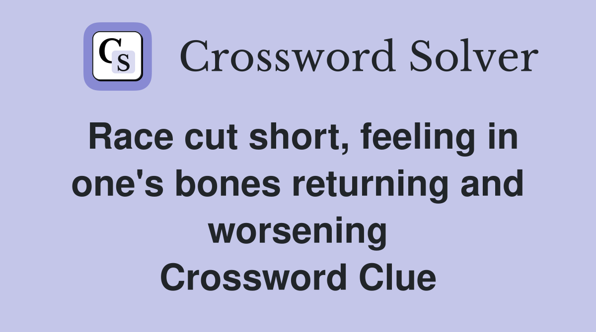 Race cut short, feeling in one's bones returning and worsening Crossword Clue